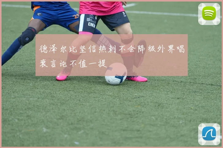 德泽尔比坚信热刺不会降级外界唱衰言论不值一提