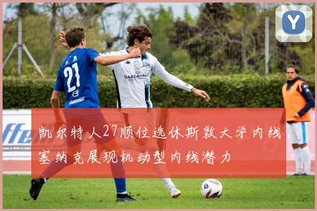 凯尔特人27顺位选休斯敦大学内线塞纳克展现机动型内线潜力