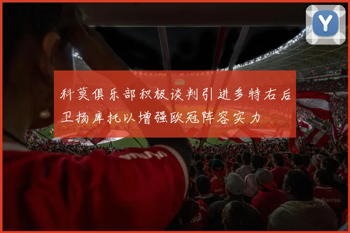科莫俱乐部积极谈判引进多特右后卫扬库托以增强欧冠阵容实力