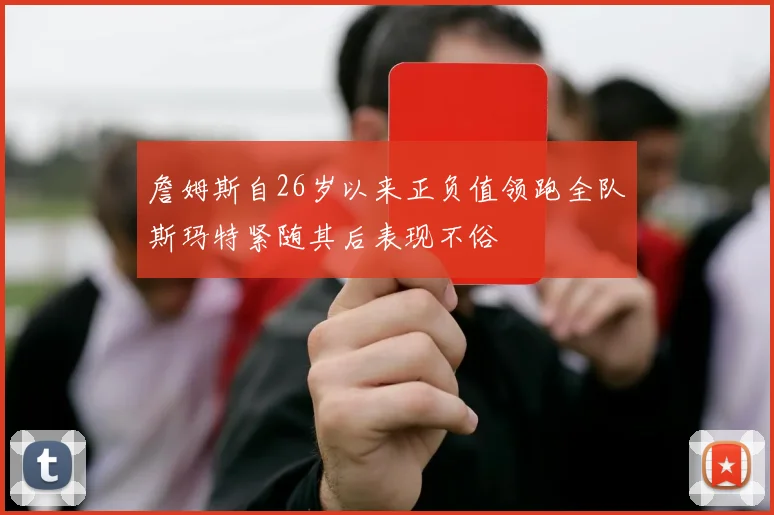 詹姆斯自26岁以来正负值领跑全队斯玛特紧随其后表现不俗